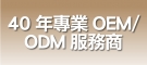 40年專業OEM/ ODM服務商